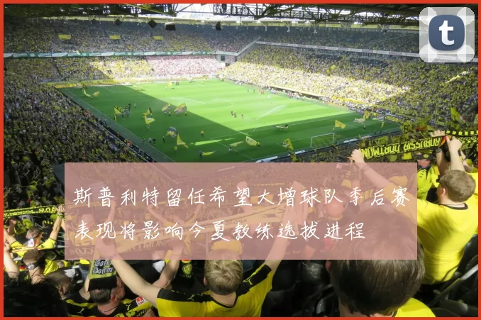 斯普利特留任希望大增球队季后赛表现将影响今夏教练选拔进程
