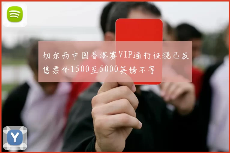 切尔西中国香港赛VIP通行证现已发售票价1500至5000英镑不等