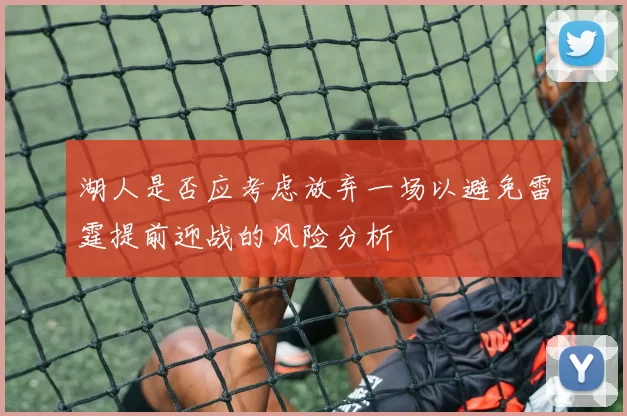湖人是否应考虑放弃一场以避免雷霆提前迎战的风险分析