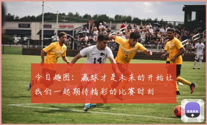 今日趣图：赢球才是未来的开始让我们一起期待精彩的比赛时刻