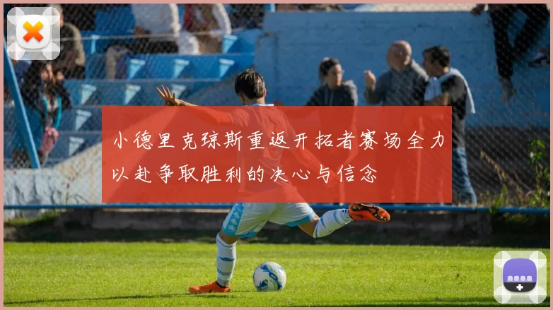 小德里克琼斯重返开拓者赛场全力以赴争取胜利的决心与信念