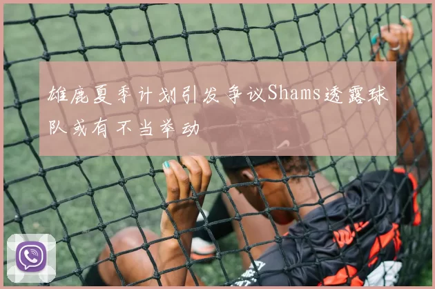 雄鹿夏季计划引发争议Shams透露球队或有不当举动