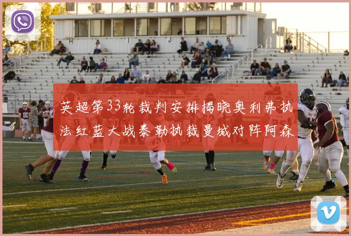 英超第33轮裁判安排揭晓奥利弗执法红蓝大战泰勒执裁曼城对阵阿森纳