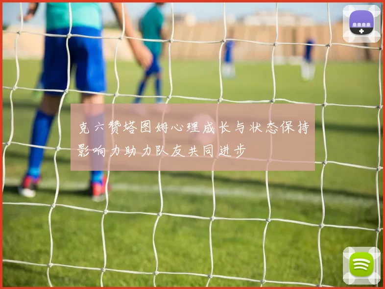 克六赞塔图姆心理成长与状态保持影响力助力队友共同进步