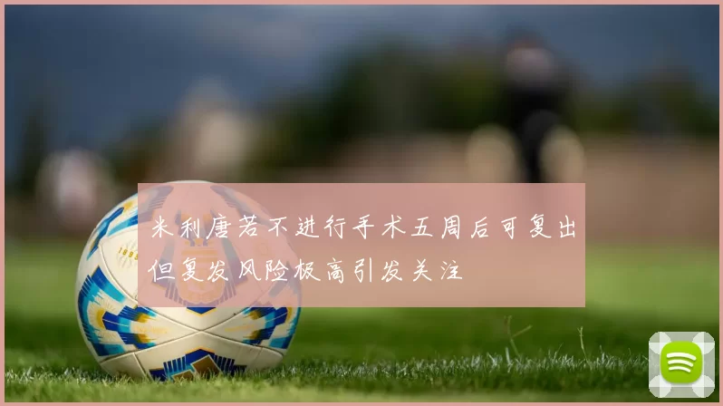 米利唐若不进行手术五周后可复出但复发风险极高引发关注
