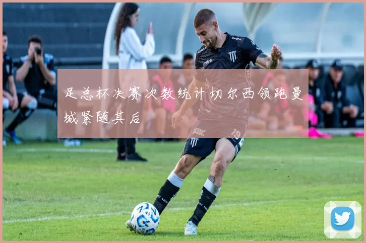 足总杯决赛次数统计切尔西领跑曼城紧随其后