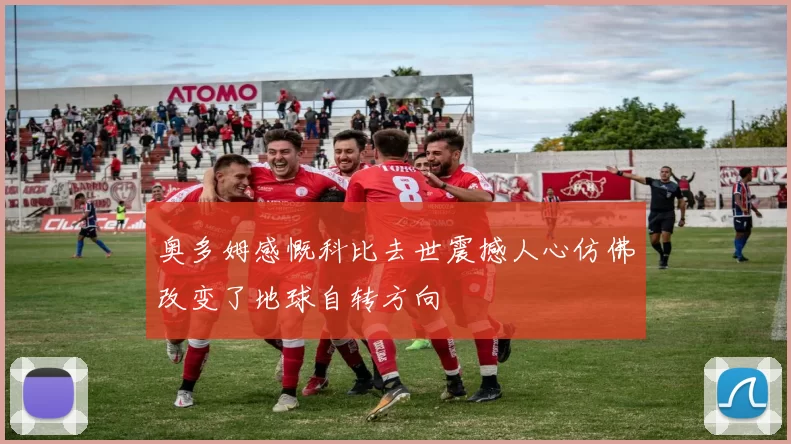 奥多姆感慨科比去世震撼人心仿佛改变了地球自转方向