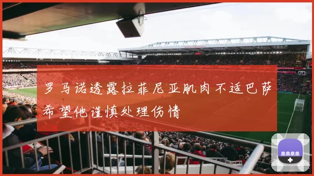 罗马诺透露拉菲尼亚肌肉不适巴萨希望他谨慎处理伤情