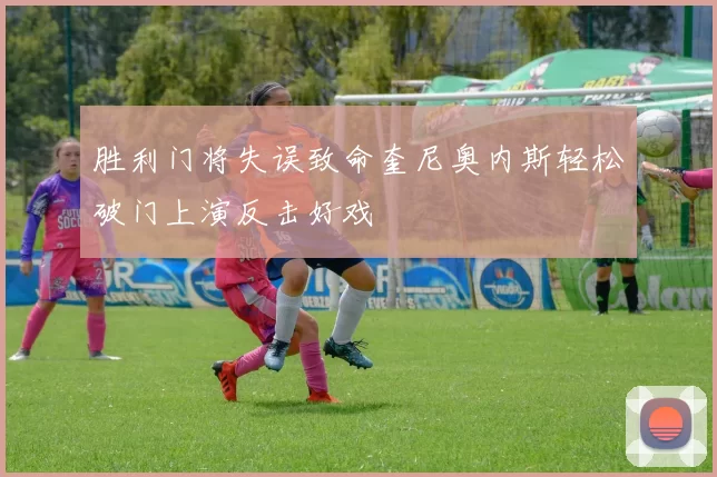 胜利门将失误致命奎尼奥内斯轻松破门上演反击好戏