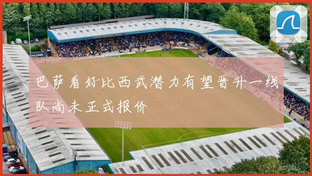 巴萨看好比西武潜力有望晋升一线队尚未正式报价