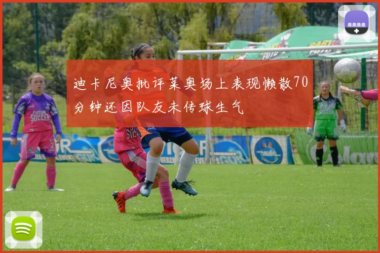 迪卡尼奥批评莱奥场上表现懒散70分钟还因队友未传球生气