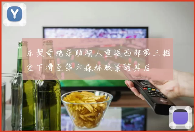 东契奇绝杀助湖人重返西部第三掘金下滑至第六森林狼紧随其后